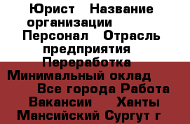 Юрист › Название организации ­ V.I.P.-Персонал › Отрасль предприятия ­ Переработка › Минимальный оклад ­ 30 000 - Все города Работа » Вакансии   . Ханты-Мансийский,Сургут г.